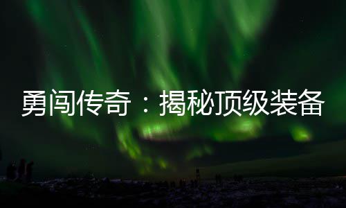 图揭级装秘顶备所高难在的度地勇闯传奇